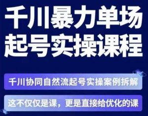 茂隆·章同学千川单场起号实操课,千川协同自然流起号实操案例拆解,解密起号核心算法6件套-赚钱驿站