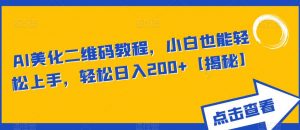 AI美化二维码教程,小白也能轻松上手,轻松日入200+【揭秘】-赚钱驿站