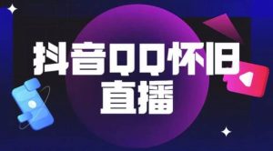 抖音怀旧QQ直播间玩法,一单199,日赚1000+(教程+软件+素材)【揭秘】-赚钱驿站