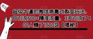 超级牛逼的微信病毒式裂变玩法，日引流500+精准流量，3天引流了400人赚了1500块【揭秘】-赚钱驿站