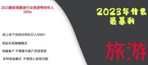 2023年最暴力项目,旅游业带你年入100万,线上线下双结合轻松日入5000+【揭秘】-赚钱驿站