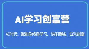 AI学习创富营-AI时代，赋能你终身学习、快乐赚钱、自动创富-赚钱驿站