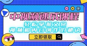 中视频速成课程:轻松掌握文案、视频和内容创作的秘诀-赚钱驿站