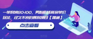 一单利润80-100,男粉私域高客单价玩法,经久不衰的暴利项目【揭秘】-赚钱驿站