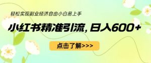 小红书精准引流,小白日入600+,轻松实现副业经济自由(教程+1153G资源)-赚钱驿站