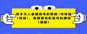 快手无人直播放电影教程(可收徒+涨粉),免费看电影还可以赚钱【揭秘】-赚钱驿站