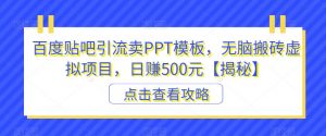 百度贴吧引流卖PPT模板，无脑搬砖虚拟项目，日赚500元【揭秘】-赚钱驿站