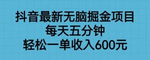 抖音最新无脑掘金项目，每天五分钟，轻松一单收入600元【揭秘】-赚钱驿站