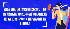 2023知识付费训练营,包含最新的小红书引流创业粉思路日引200+精准创业粉【揭秘】-赚钱驿站