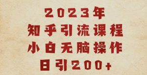 2023知乎引流课程，小白无脑操作日引200+【揭秘】-赚钱驿站