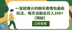一发就爆火的聊天表情包最新玩法,每天当副业日入300+【揭秘】-赚钱驿站