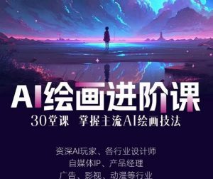 AI进化社·AI绘画进阶课:手把手详细教学,30堂从入门到高手,掌握主流AI绘画技法-赚钱驿站