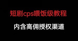 短剧cps喂饭级教学,内涵高佣授权渠道-赚钱驿站