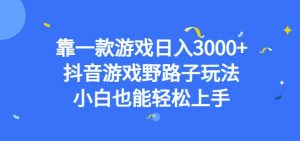 靠一款游戏日入3000+,抖音游戏野路子玩法,小白也能轻松上手【揭秘】-赚钱驿站