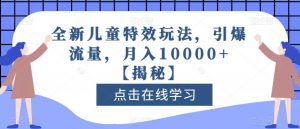 全新儿童特效玩法，引爆流量，月入10000+【揭秘】-赚钱驿站