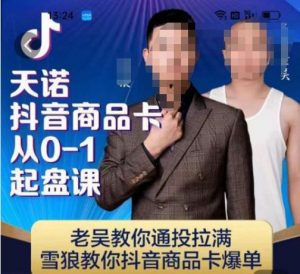 天诺老吴抖店品商卡从0-1起盘课,老吴教通你投拉满,雪狼你教抖音商品卡爆单-赚钱驿站
