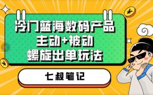 七叔冷门蓝海数码产品,主动+被动螺旋出单玩法,每天百分百出单【揭秘】-赚钱驿站