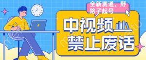 外面售价1599的中视频禁止废话系列视频制作教程,全新蓝海玩法-赚钱驿站