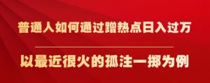 普通人如何通过蹭热点日入过万,以最近很火的孤注一掷为例【揭秘】-赚钱驿站