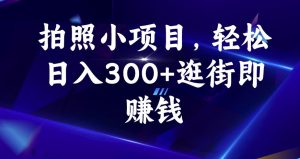 拍照小项目,轻松日入300+逛街即赚钱【揭秘】-赚钱驿站