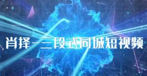 肖择-抖音同城短视频，​三段式同城短视频实操-赚钱驿站