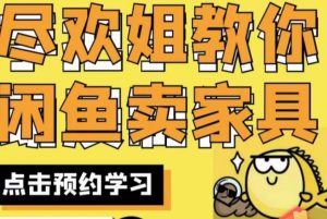 尽欢·闲鱼家具实战经验,手把手教你在闲鱼开家具网店-赚钱驿站