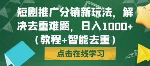 短剧推广分销新玩法,解决去重难题,日入1000+(教程+智能去重)【揭秘】-赚钱驿站