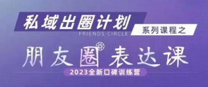 私域出圈计划系列课程之朋友圈表达课,2023全新口碑训练营-赚钱驿站