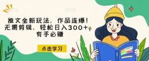 推文全新玩法,作品连爆!无需剪辑,轻松日入300+,有手必赚【揭秘】-赚钱驿站