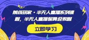 前线玩家·半无人直播系列课程,半无人直播保姆级教程-赚钱驿站