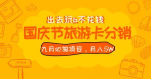 九月必做国庆节旅游卡最新分销玩法教程，月入5W+，全国可做【揭秘】-赚钱驿站
