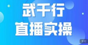 武千行直播实操课，账号定位、带货账号搭建、选品等-赚钱驿站