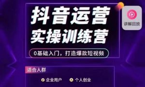 抖音运营实操训练营,0基础入门,打造爆款短视频-赚钱驿站