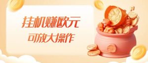 挂机赚欧元,单窗口5-10+,小白可操作,可放大【揭秘】-赚钱驿站