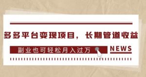 多多平台变现项目,长期管道收益,副业也可轻松月入过万-赚钱驿站