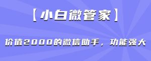 【小白微管家】价值2000的微信助手,功能强大-赚钱驿站