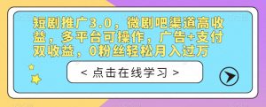 短剧推广3.0，微剧吧渠道高收益，多平台可操作，广告+支付双收益，0粉丝轻松月入过万【揭秘】-赚钱驿站