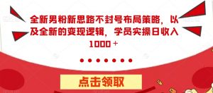 全新男粉新思路不封号布局策略,以及全新的变现逻辑,实操日收入1000+【揭秘】-赚钱驿站