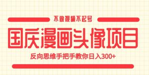 国庆漫画头像项目,不做视频不起号,反向思维手把手教你日入300+【揭秘】-赚钱驿站