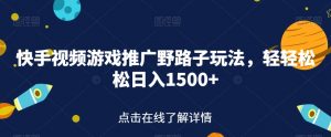 快手视频游戏推广野路子玩法,轻轻松松日入1500+【揭秘】-赚钱驿站