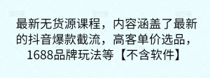 最新无货源课程,内容涵盖了最新的抖音爆款截流,高客单价选品,1688品牌玩法等【不含软件】-赚钱驿站
