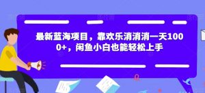 最新蓝海项目,靠欢乐消消消一天1000+,闲鱼小白也能轻松上手【揭秘】-赚钱驿站