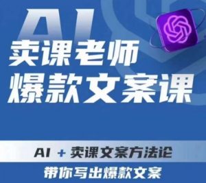 卖课老师爆款文案课,AI+卖课文案方法论,带你写出爆款文案-赚钱驿站