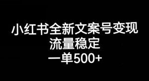 小红书全新文案号变现,流量稳定,一单收入500+-赚钱驿站