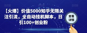 【火爆】价值5000知乎无限关注引流,全自动挂机脚本,日引100+创业粉-赚钱驿站
