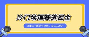 冷门地理赛道流量主+旅游卡分销全新课程,日入四位数,小白容易上手-赚钱驿站