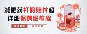 外面收费2800的减肥药打假赔付超详细教程解析,稳稳下车【详细玩法教程】【仅揭秘】-赚钱驿站
