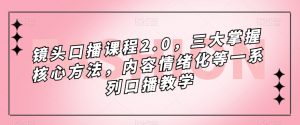 镜头口播课程2.0,三大掌握核心方法,内容情绪化等一系列口播教学-赚钱驿站