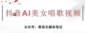 黄岛主·抖音AI美女唱歌视频项目，效果非常不错，涨粉更快-赚钱驿站