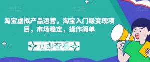 淘宝虚拟产品运营,淘宝入门级变现项目,市场稳定,操作简单-赚钱驿站